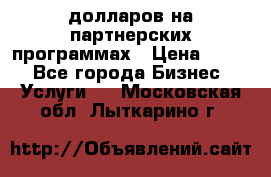 70 долларов на партнерских программах › Цена ­ 670 - Все города Бизнес » Услуги   . Московская обл.,Лыткарино г.